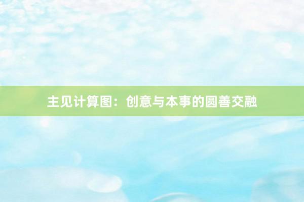 主见计算图:创意与本事的圆善交融
