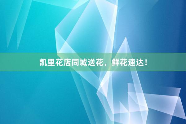 凯里花店同城送花，鲜花速达！