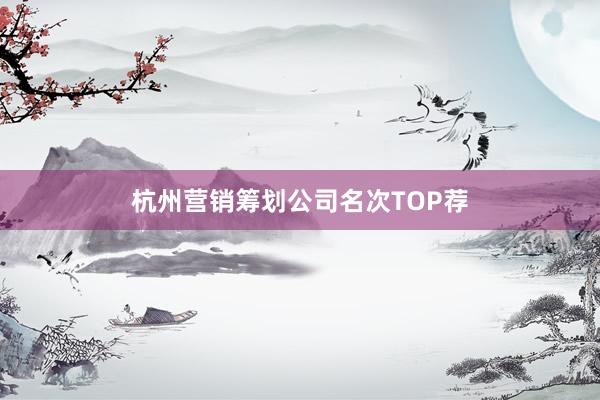 杭州营销筹划公司名次TOP荐
