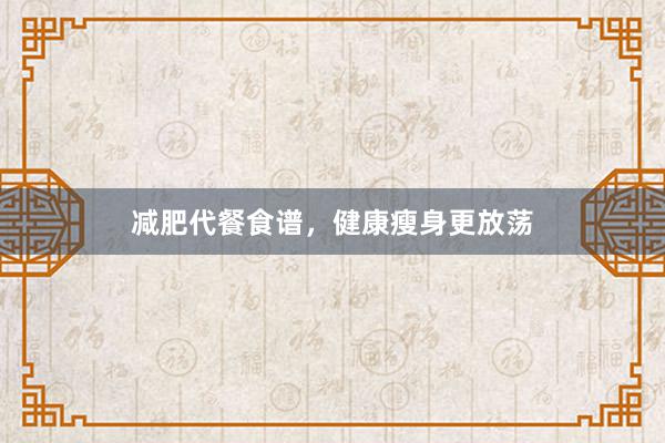 减肥代餐食谱，健康瘦身更放荡