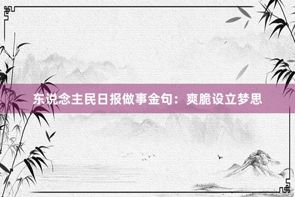 东说念主民日报做事金句：爽脆设立梦思